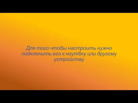 Для того чтобы настроить нужно подключить его к ноутбку или другому устройству