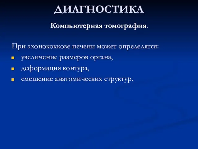 ДИАГНОСТИКА Компьютерная томография. При эхонококкозе печени может определятся: увеличение размеров органа, деформация контура, смещение анатомических структур.