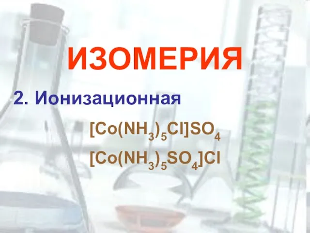 ИЗОМЕРИЯ 2. Ионизационная [Co(NH3)5Cl]SO4 [Co(NH3)5SO4]Cl