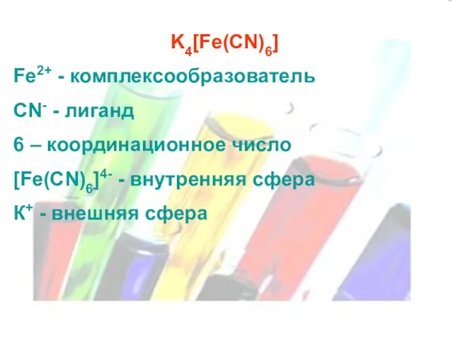 K4[Fe(CN)6] Fe2+ - комплексообразователь CN- - лиганд 6 – координационное число