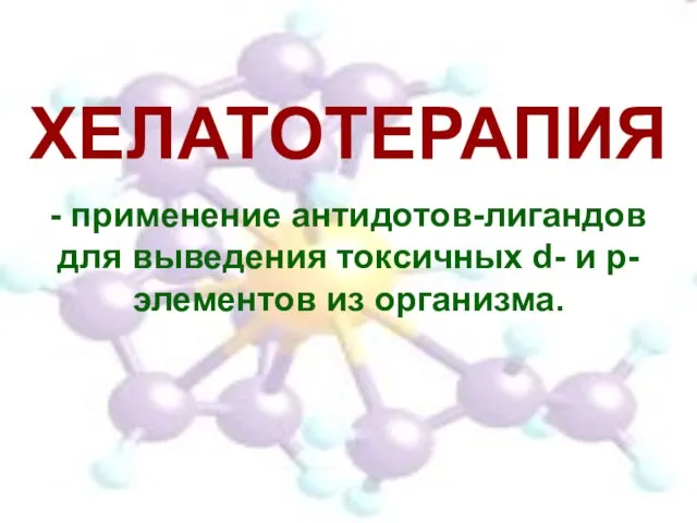 ХЕЛАТОТЕРАПИЯ - применение антидотов-лигандов для выведения токсичных d- и p-элементов из организма.