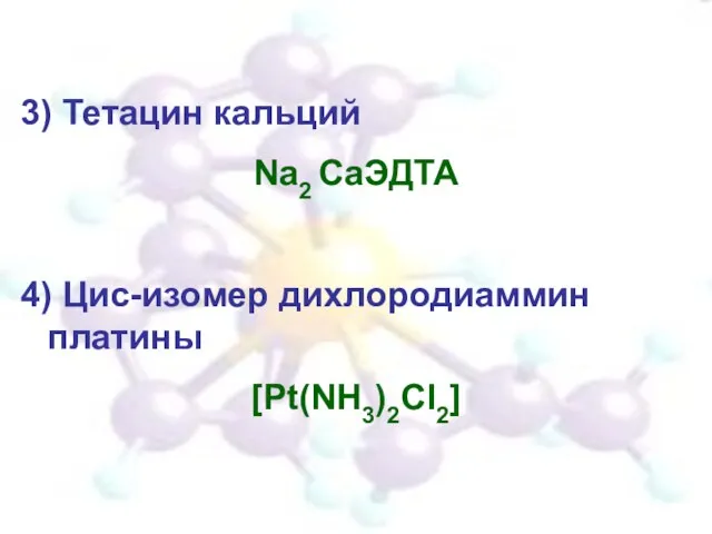 3) Тетацин кальций Na2 СaЭДТА 4) Цис-изомер дихлородиаммин платины [Pt(NH3)2Cl2]