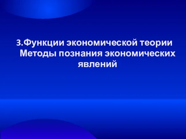 3.Функции экономической теории Методы познания экономических явлений