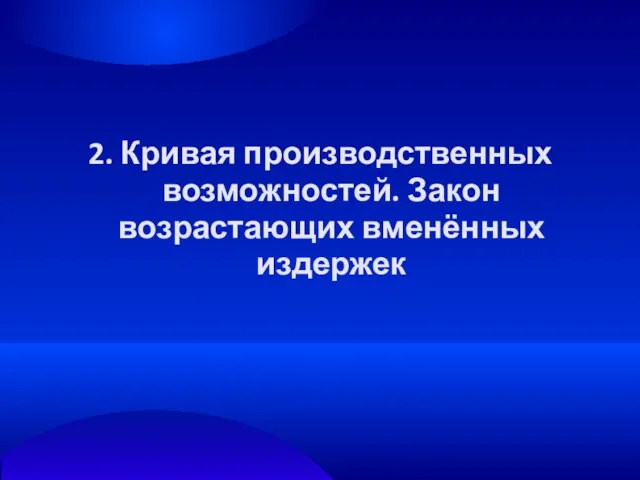 2. Кривая производственных возможностей. Закон возрастающих вменённых издержек