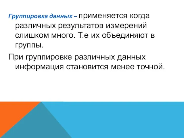 Группировка данных – применяется когда различных результатов измерений слишком много. Т.е