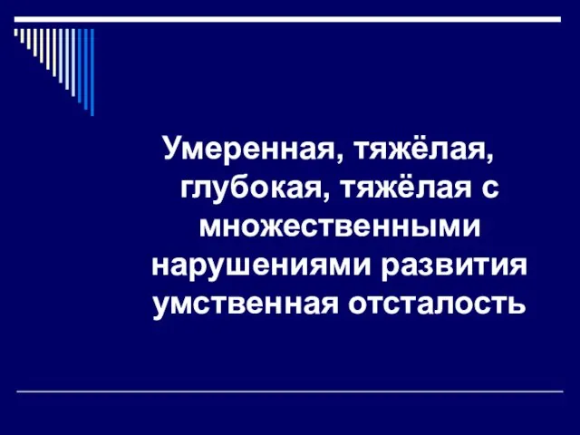 Умеренная, тяжёлая, глубокая, тяжёлая с множественными нарушениями развития умственная отсталость