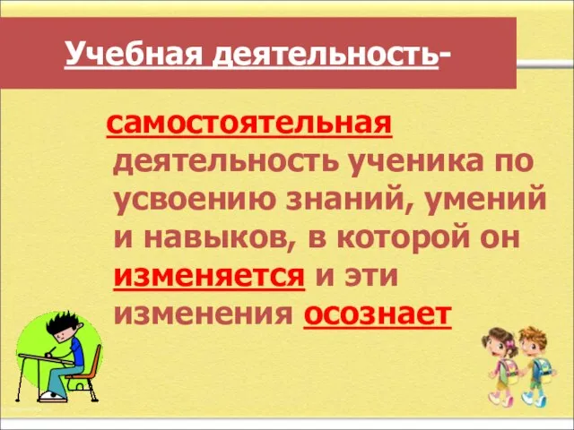 Учебная деятельность- самостоятельная деятельность ученика по усвоению знаний, умений и навыков,