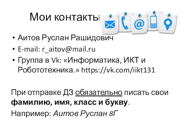 Мои контакты Аитов Руслан Рашидович E-mail: r_aitov@mail.ru Группа в Vk: «Информатика,