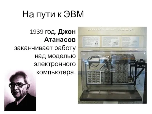 На пути к ЭВМ 1939 год. Джон Атанасов заканчивает работу над моделью электронного компьютера.
