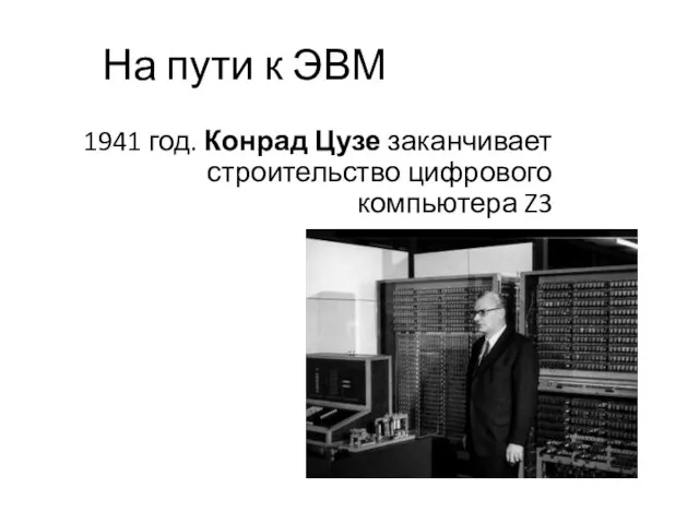На пути к ЭВМ 1941 год. Конрад Цузе заканчивает строительство цифрового компьютера Z3