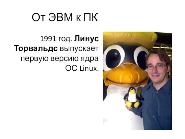 От ЭВМ к ПК 1991 год. Линус Торвальдс выпускает первую версию ядра ОС Linux.