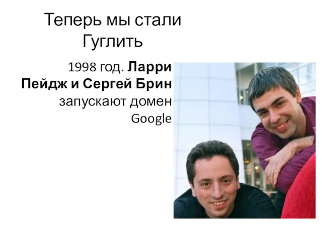 Теперь мы стали Гуглить 1998 год. Ларри Пейдж и Сергей Брин запускают домен Google