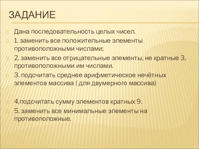 ЗАДАНИЕ Дана последовательность целых чисел. 1. заменить все положительные элементы противоположными