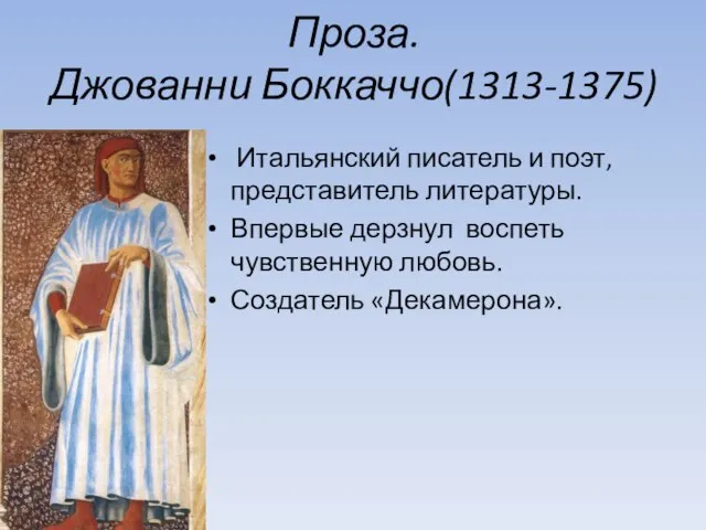 Проза. Джованни Боккаччо(1313-1375) Итальянский писатель и поэт, представитель литературы. Впервые дерзнул воспеть чувственную любовь. Создатель «Декамерона».