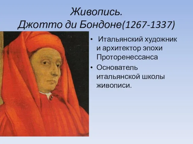 Живопись. Джотто ди Бондоне(1267-1337) Итальянский художник и архитектор эпохи Проторенессанса Основатель итальянской школы живописи.