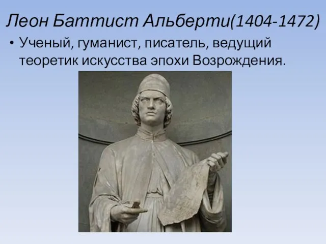 Леон Баттист Альберти(1404-1472) Ученый, гуманист, писатель, ведущий теоретик искусства эпохи Возрождения.