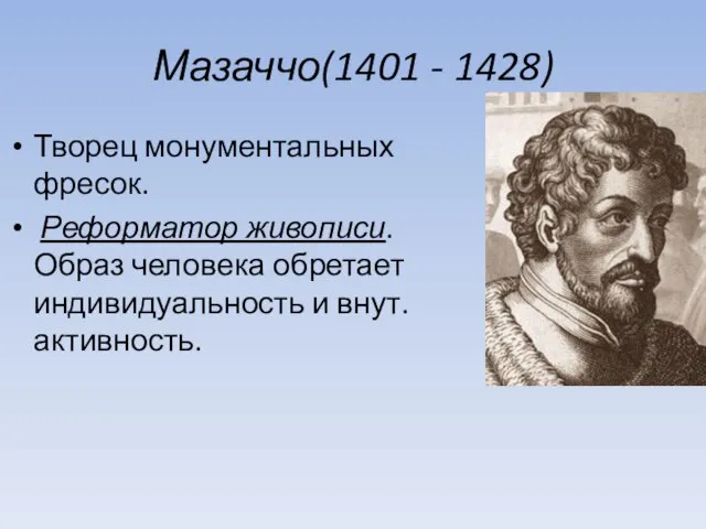 Мазаччо(1401 - 1428) Творец монументальных фресок. Реформатор живописи. Образ человека обретает индивидуальность и внут. активность.