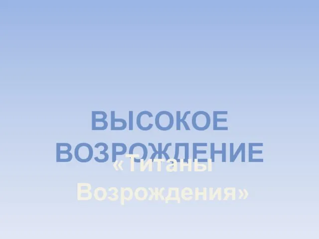 ВЫСОКОЕ ВОЗРОЖДЕНИЕ «Титаны Возрождения»