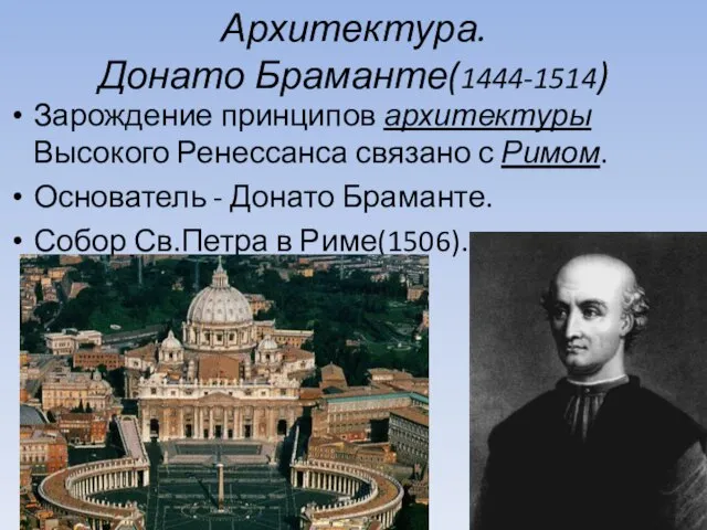 Архитектура. Донато Браманте(1444-1514) Зарождение принципов архитектуры Высокого Ренессанса связано с Римом.