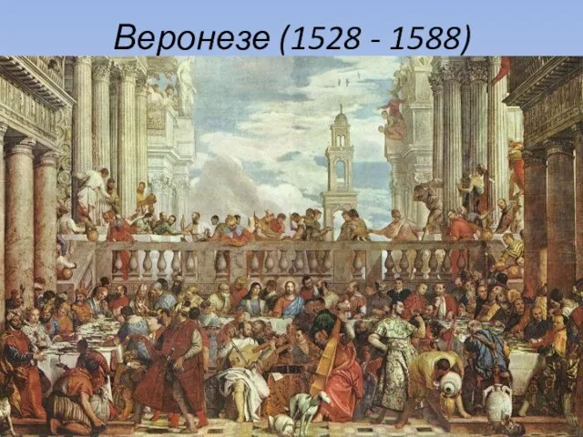 Веронезе (1528 - 1588) Известная работа – «Брак в Кане»