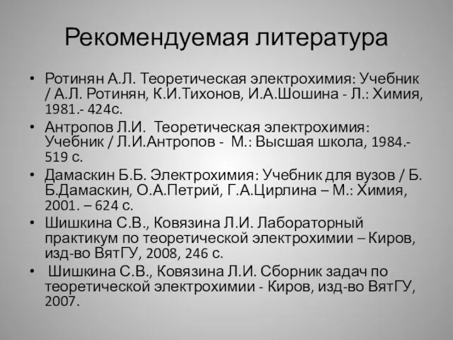 Рекомендуемая литература Ротинян А.Л. Теоретическая электрохимия: Учебник / А.Л. Ротинян, К.И.Тихонов,