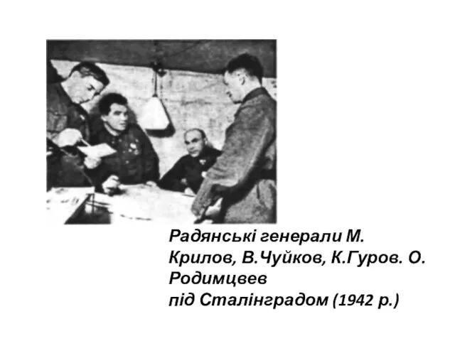 Радянські генерали М.Крилов, В.Чуйков, К.Гуров. О.Родимцвев під Сталінградом (1942 р.)