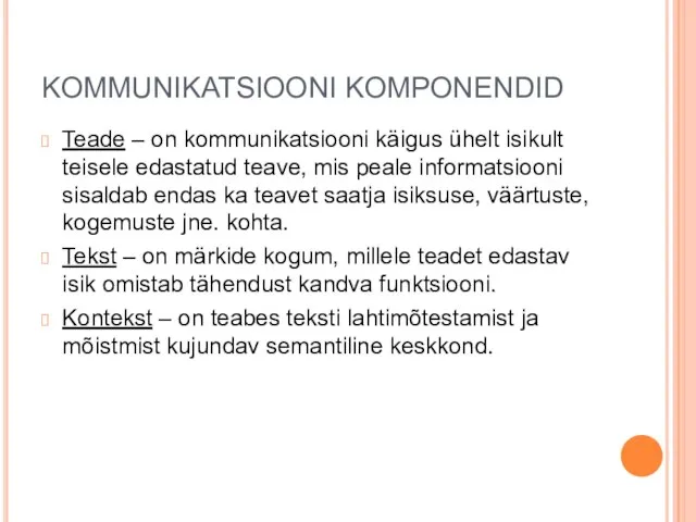 KOMMUNIKATSIOONI KOMPONENDID Teade – on kommunikatsiooni käigus ühelt isikult teisele edastatud