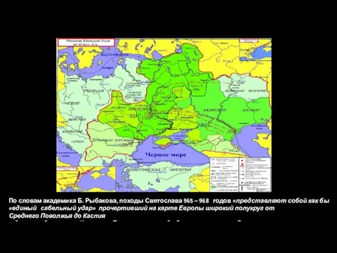 По словам академика Б. Рыбакова, походы Святослава 965 – 968 годов