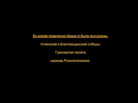 Во время правления Ивана III были построены: Успенский и Благовещенский соборы, Грановитая палата, церковь Ризоположения.