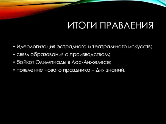 ИТОГИ ПРАВЛЕНИЯ Идеологизация эстрадного и театрального искусств; связь образования с производством;