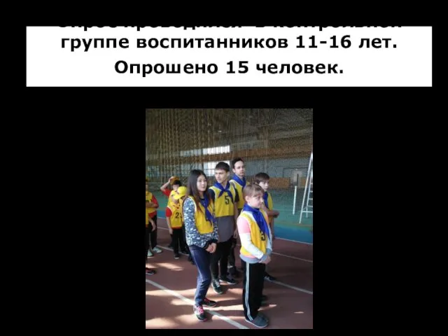 Опрос проводился в контрольной группе воспитанников 11-16 лет. Опрошено 15 человек.