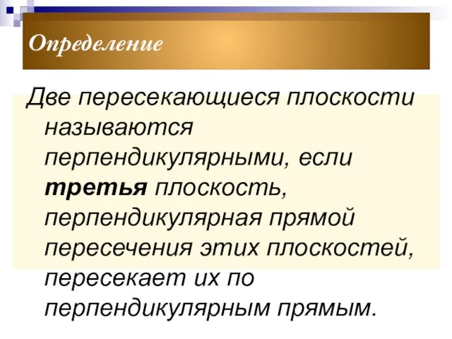 Определение Две пересекающиеся плоскости называются перпендикулярными, если третья плоскость, перпендикулярная прямой