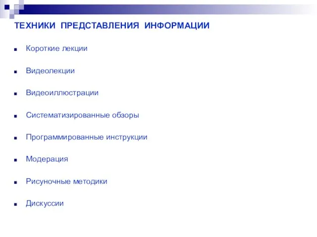 ТЕХНИКИ ПРЕДСТАВЛЕНИЯ ИНФОРМАЦИИ Короткие лекции Видеолекции Видеоиллюстрации Систематизированные обзоры Программированные инструкции Модерация Рисуночные методики Дискуссии