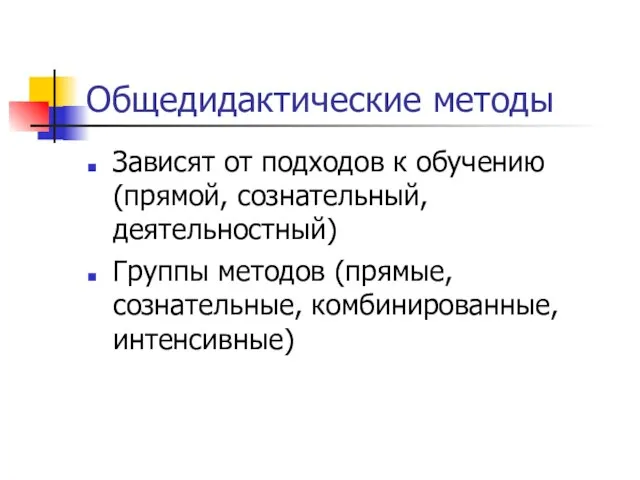 Общедидактические методы Зависят от подходов к обучению (прямой, сознательный, деятельностный) Группы методов (прямые, сознательные, комбинированные, интенсивные)