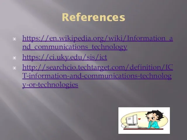 References https://en.wikipedia.org/wiki/Information_and_communications_technology https://ci.uky.edu/sis/ict http://searchcio.techtarget.com/definition/ICT-information-and-communications-technology-or-technologies