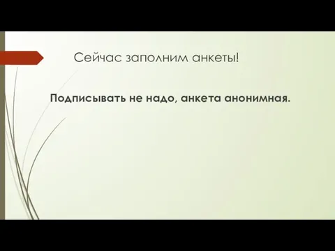 Сейчас заполним анкеты! Подписывать не надо, анкета анонимная.