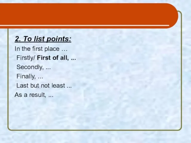 2. To list points: In the first place … Firstly/ First