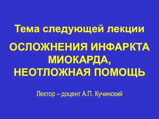 Тема следующей лекции ОСЛОЖНЕНИЯ ИНФАРКТА МИОКАРДА, НЕОТЛОЖНАЯ ПОМОЩЬ Лектор – доцент А.П. Кучинский