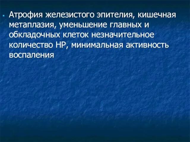 Атрофия железистого эпителия, кишечная метаплазия, уменьшение главных и обкладочных клеток незначительное количество HP, минимальная активность воспаления