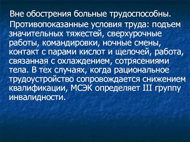 Вне обострения больные трудоспособны. Противопоказанные условия труда: подъем значительных тяжестей, сверхурочные