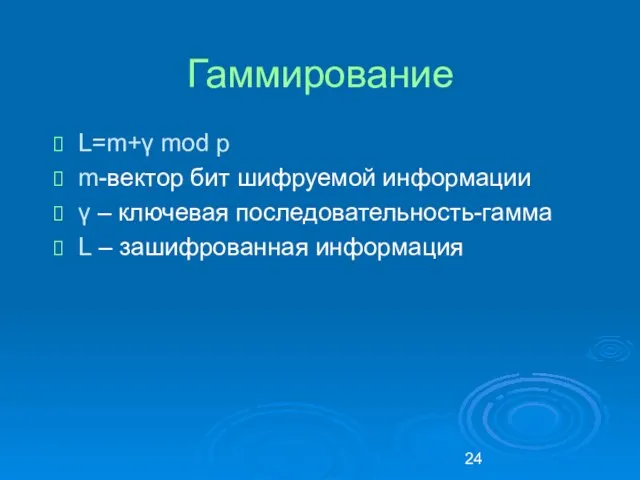 Гаммирование L=m+γ mod p m-вектор бит шифруемой информации γ – ключевая последовательность-гамма L – зашифрованная информация