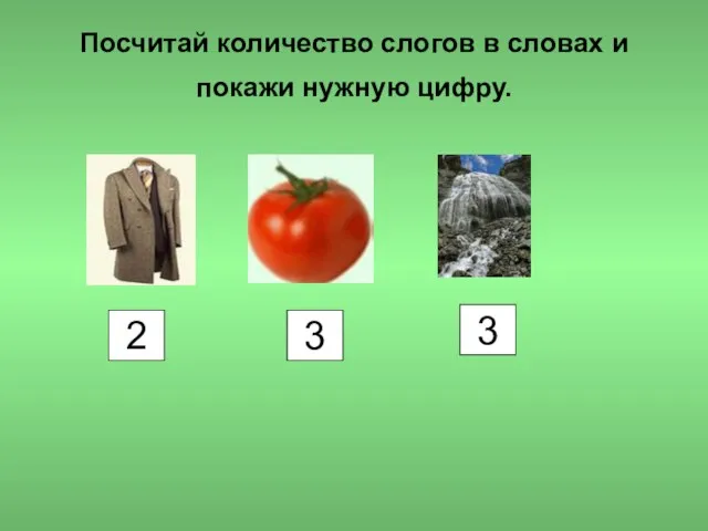 Посчитай количество слогов в словах и покажи нужную цифру. 2 3 3