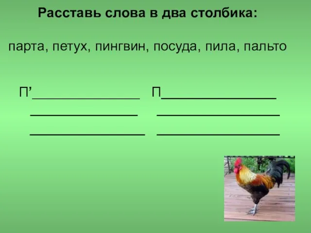 Расставь слова в два столбика: парта, петух, пингвин, посуда, пила, пальто