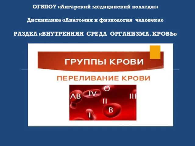 ОГБПОУ «Ангарский медицинский колледж» Дисциплина «Анатомия и физиология человека» РАЗДЕЛ «ВНУТРЕННЯЯ СРЕДА ОРГАНИЗМА. КРОВЬ»