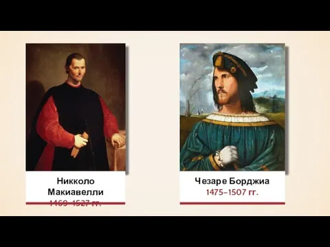 Никколо Макиавелли 1469–1527 гг. Чезаре Борджиа 1475–1507 гг.
