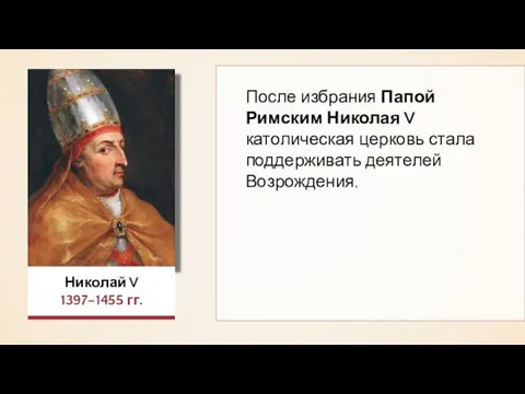 Николай V 1397–1455 гг. После избрания Папой Римским Николая V католическая церковь стала поддерживать деятелей Возрождения.