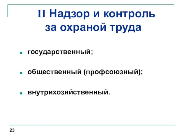 II Надзор и контроль за охраной труда государственный; общественный (профсоюзный); внутрихозяйственный. 23