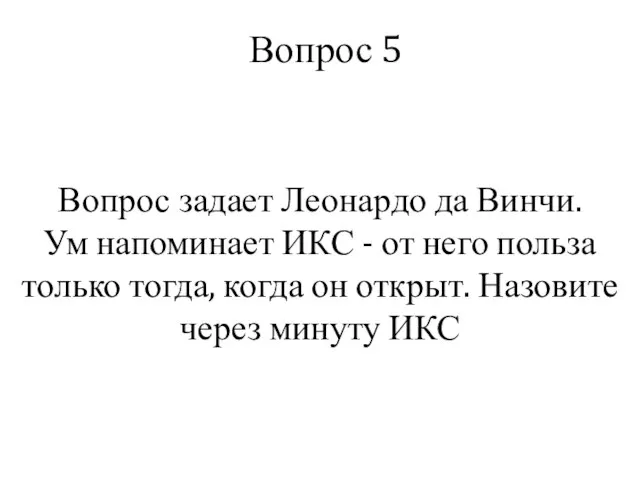 Вопрос 5 Вопрос задает Леонардо да Винчи. Ум напоминает ИКС -