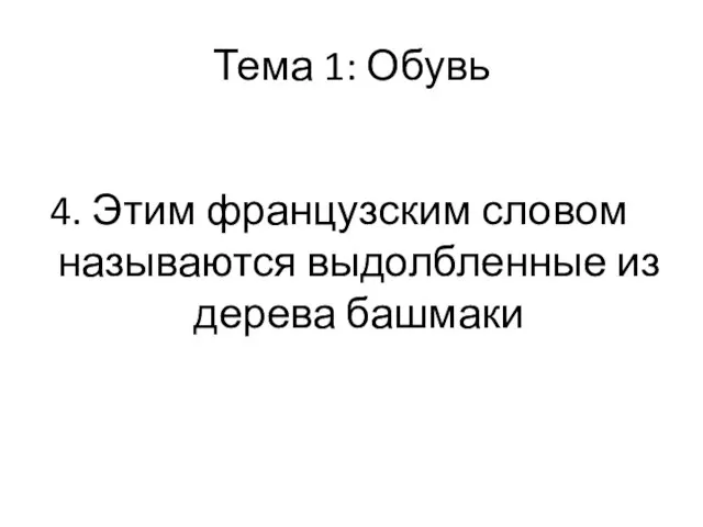 Тема 1: Обувь 4. Этим французским словом называются выдолбленные из дерева башмаки