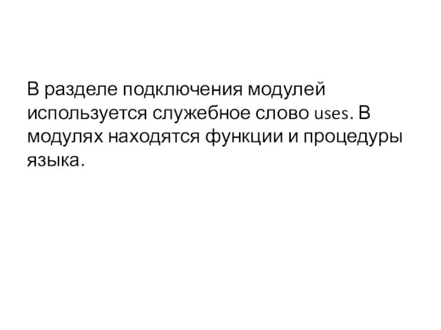 В разделе подключения модулей используется служебное слово uses. В модулях находятся функции и процедуры языка.